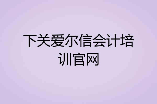 下关爱尔信会计培训官网