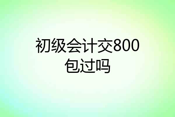 初级会计交800包过吗