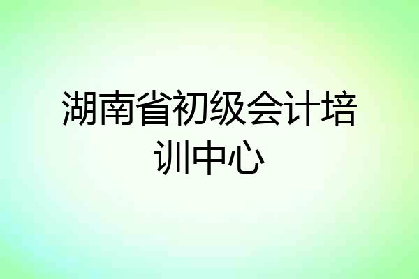 湖南省初级会计培训中心