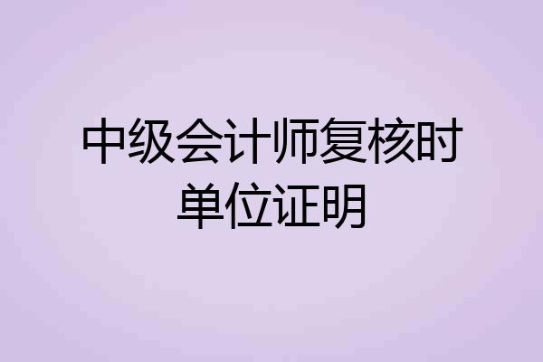 中级会计师复核时单位证明