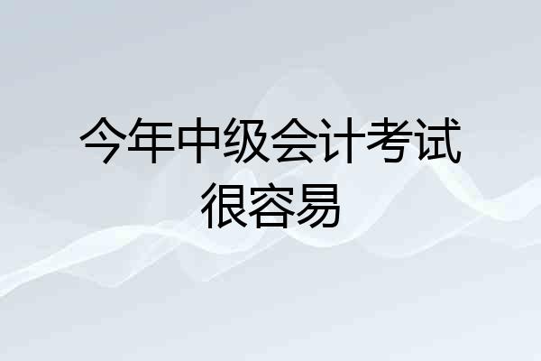 今年中级会计考试很容易