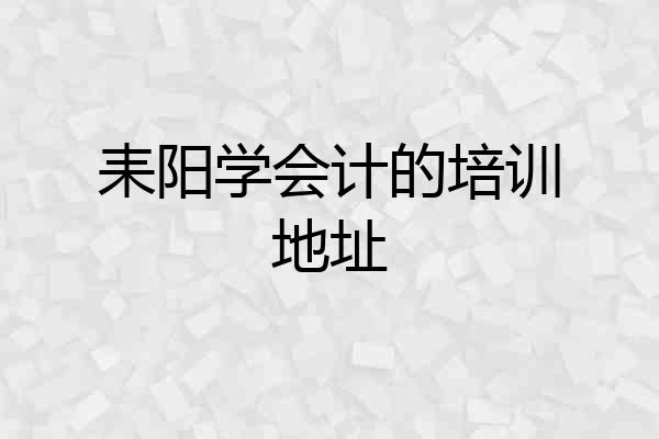 耒阳学会计的培训地址