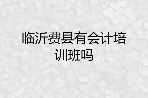 临沂费县有会计培训班吗