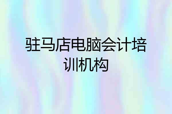 驻马店电脑会计培训机构