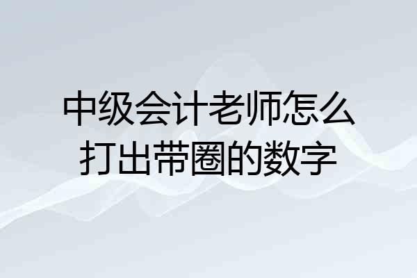 中级会计老师怎么打出带圈的数字