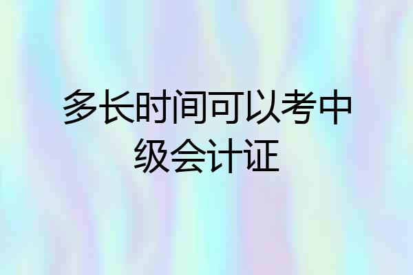 多长时间可以考中级会计证