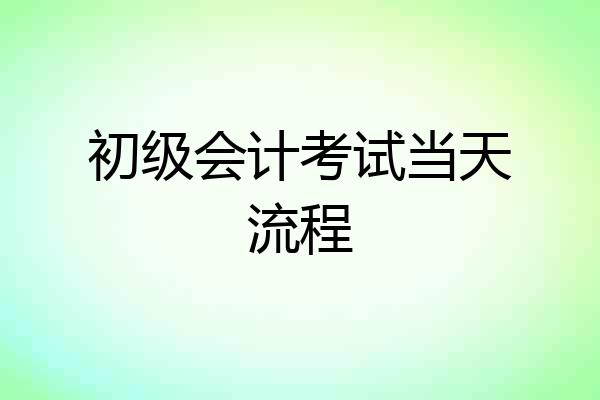 初级会计考试当天流程