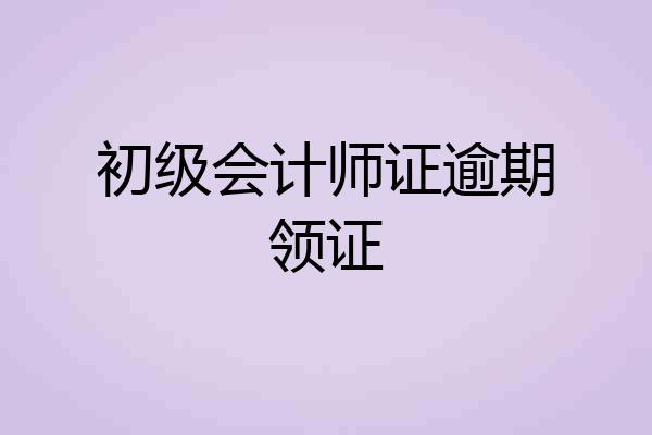 初级会计师证逾期领证