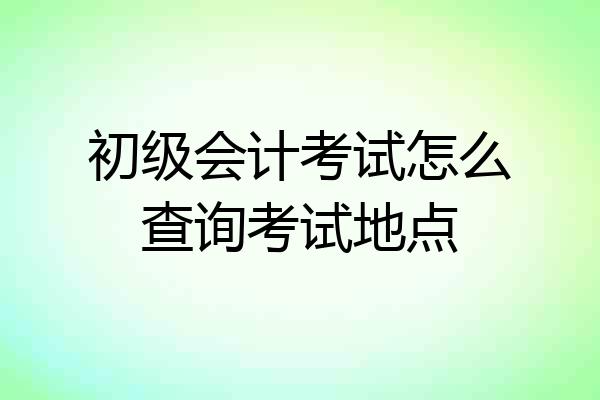 初级会计考试怎么查询考试地点