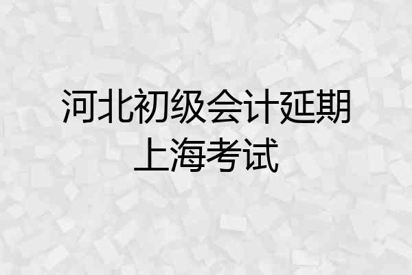 河北初级会计延期上海考试