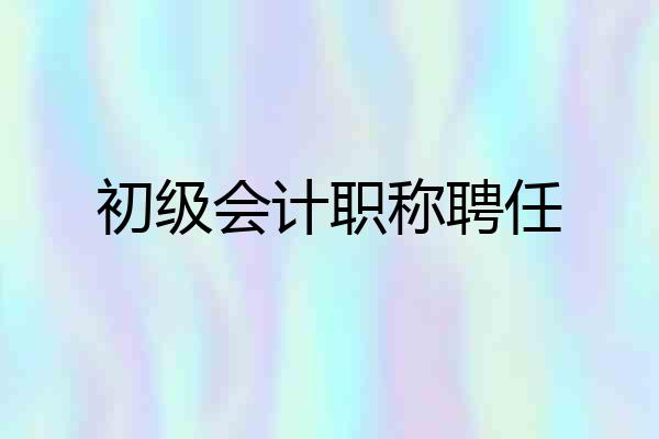 初级会计职称聘任