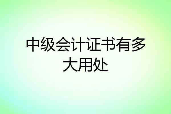 中级会计证书有多大用处