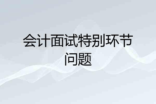 会计面试特别环节问题