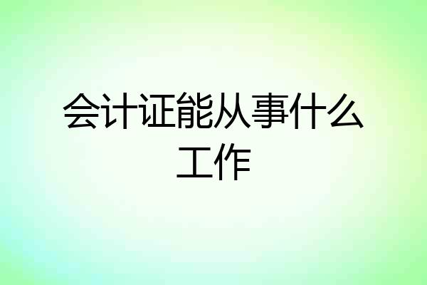 会计证能从事什么工作
