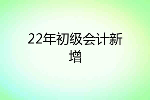 22年初级会计新增