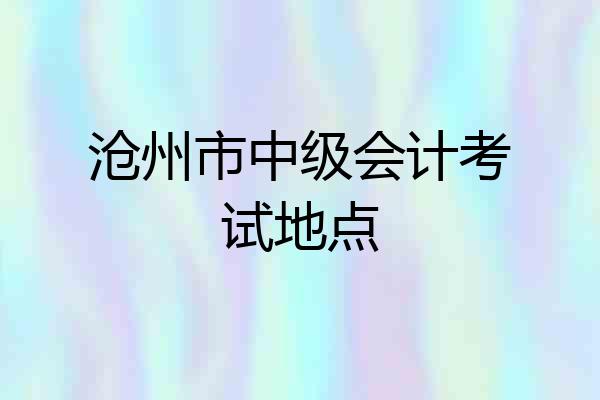 沧州市中级会计考试地点