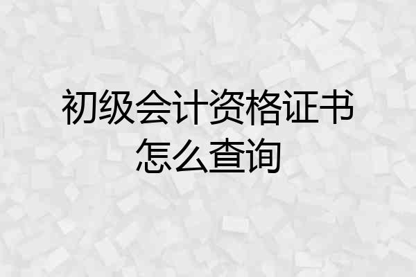 初级会计资格证书怎么查询