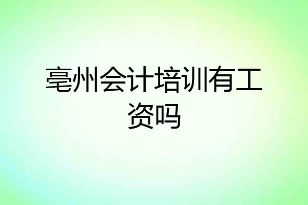亳州会计培训有工资吗