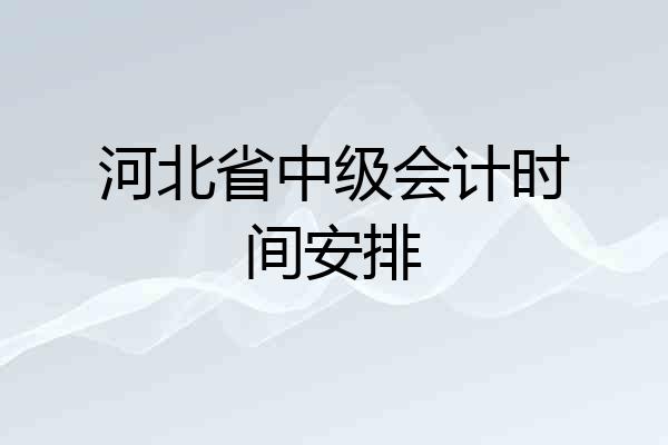 河北省中级会计时间安排