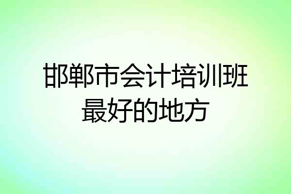 邯郸市会计培训班最好的地方