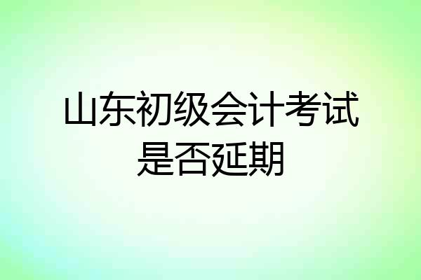山东初级会计考试是否延期