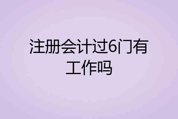 注册会计过6门有工作吗