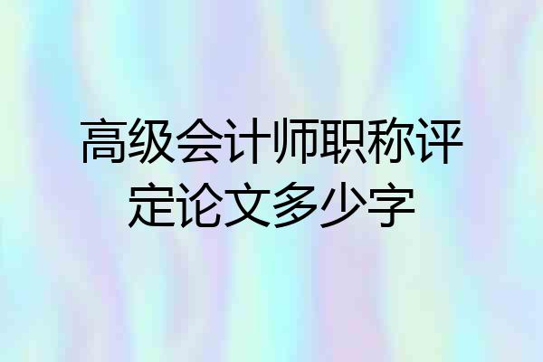 高级会计师职称评定论文多少字