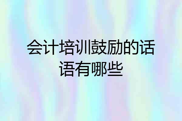 会计培训鼓励的话语有哪些