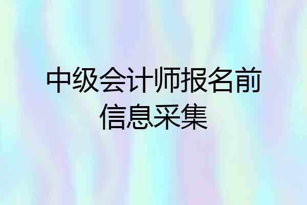 中级会计师报名前信息采集
