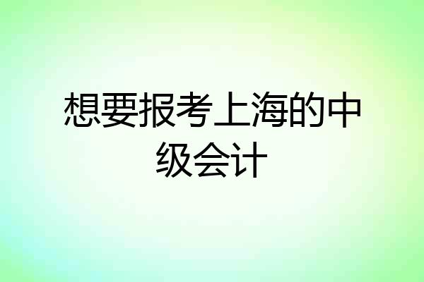 想要报考上海的中级会计
