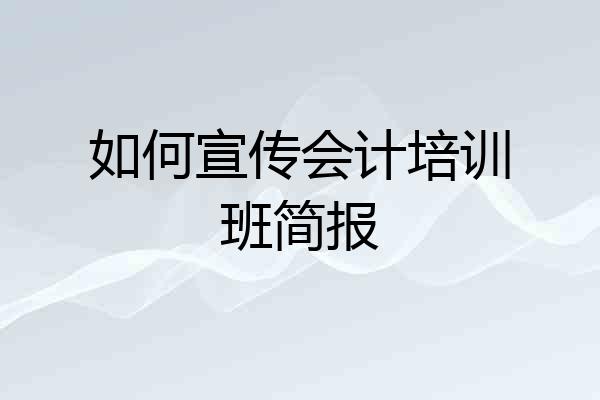 如何宣传会计培训班简报