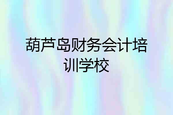 葫芦岛财务会计培训学校