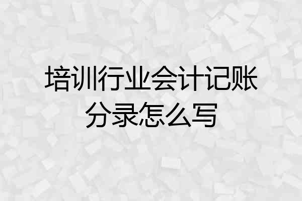 培训行业会计记账分录怎么写