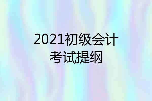 2021初级会计考试提纲