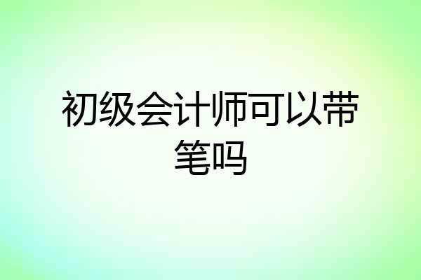 初级会计师可以带笔吗