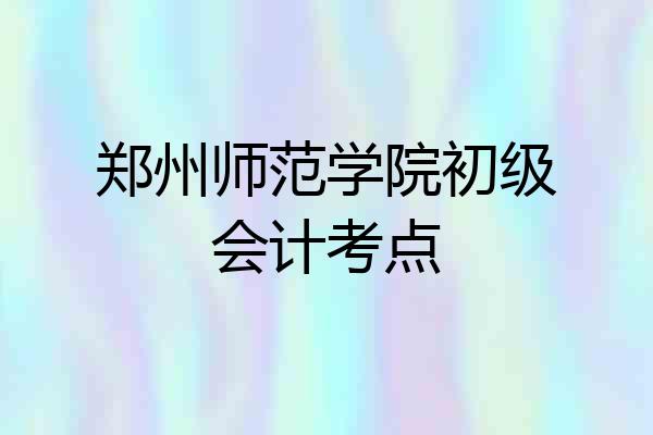 郑州师范学院初级会计考点