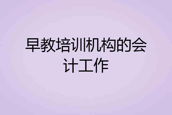 早教培训机构的会计工作