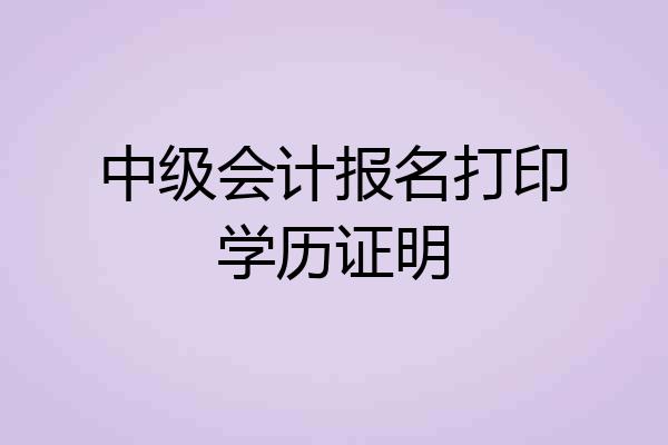 中级会计报名打印学历证明