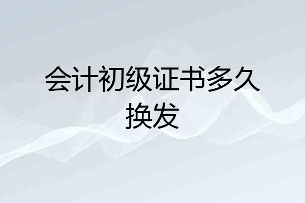 会计初级证书多久换发