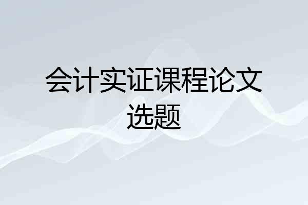 会计实证课程论文选题