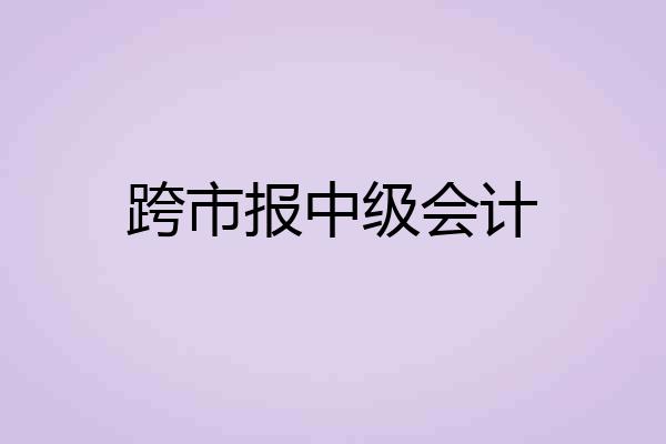 跨市报中级会计