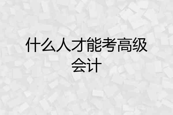 什么人才能考高级会计