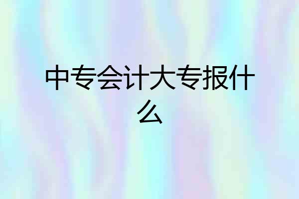 中专会计大专报什么
