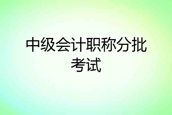 中级会计职称分批考试