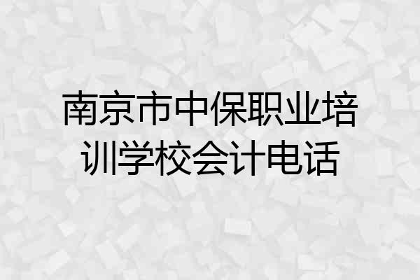南京市中保职业培训学校会计电话