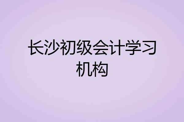 长沙初级会计学习机构