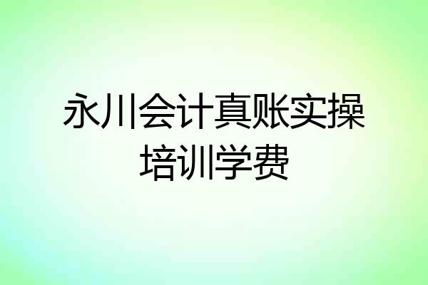 永川会计真账实操培训学费