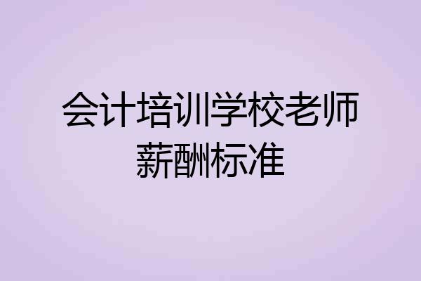 会计培训学校老师薪酬标准