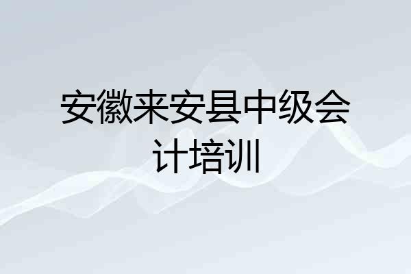 安徽来安县中级会计培训