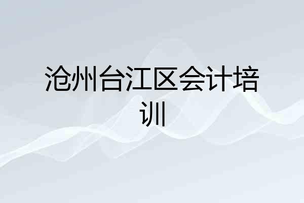沧州台江区会计培训
